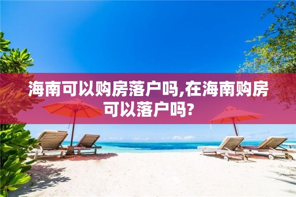 海南可以购房落户吗,在海南购房可以落户吗?