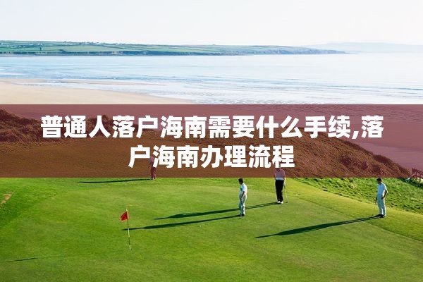 普通人落户海南需要什么手续,落户海南办理流程