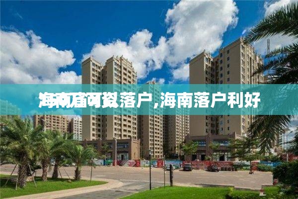 海南省X资
150万可以落户,海南落户利好