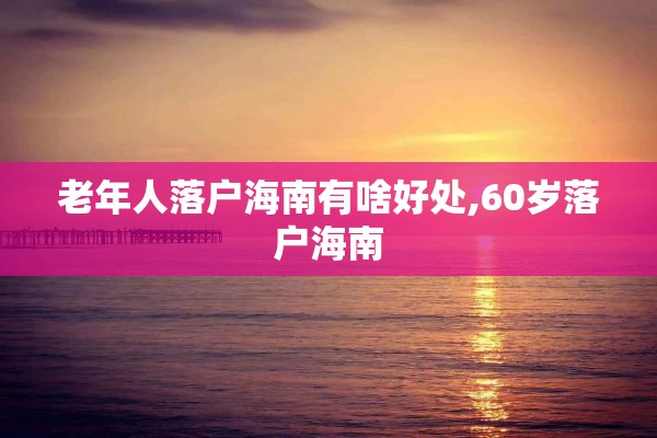 老年人落户海南有啥好处,60岁落户海南