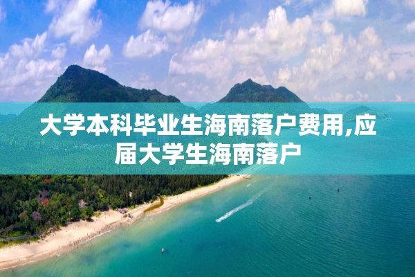 大学本科毕业生海南落户费用,应届大学生海南落户