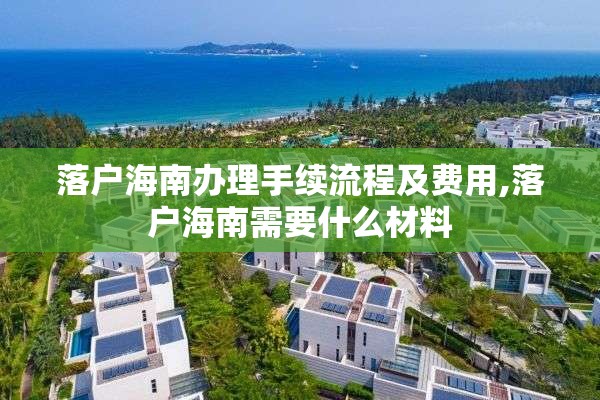 落户海南办理手续流程及费用,落户海南需要什么材料