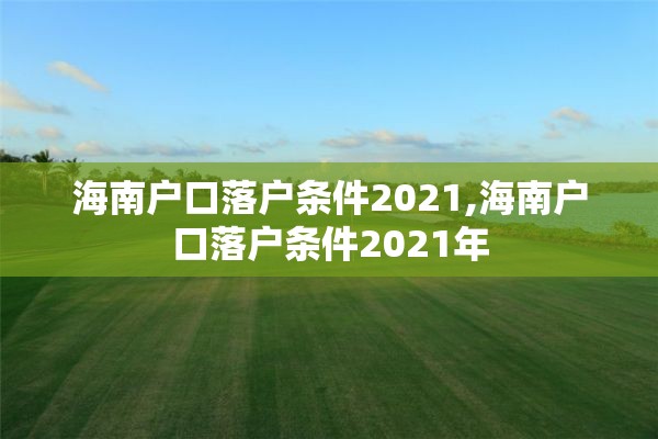 海南户口落户条件2021,海南户口落户条件2021年