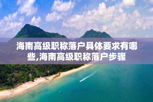 海南高级职称落户具体要求有哪些,海南高级职称落户步骤