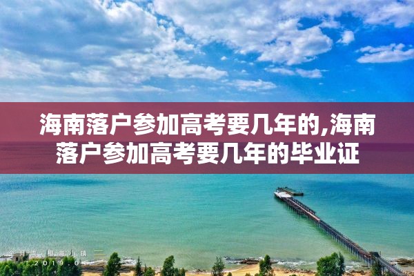 海南落户参加高考要几年的,海南落户参加高考要几年的毕业证