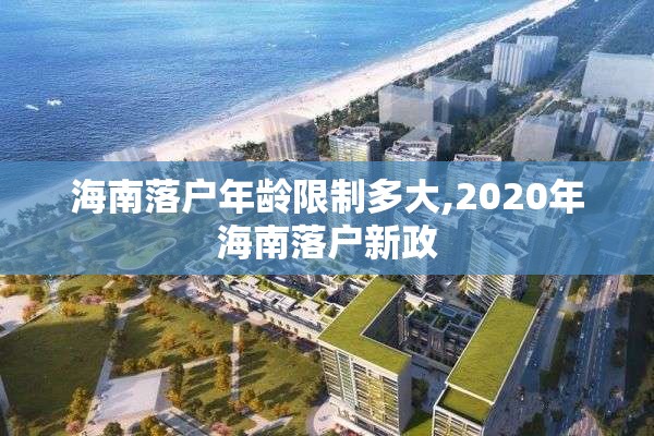 海南落户年龄限制多大,2020年海南落户新政