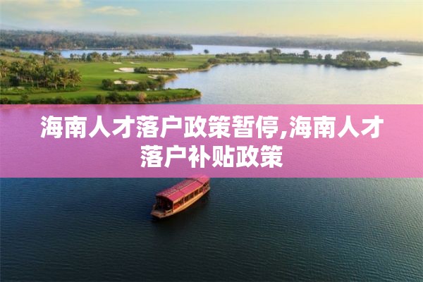 海南人才落户政策暂停,海南人才落户补贴政策