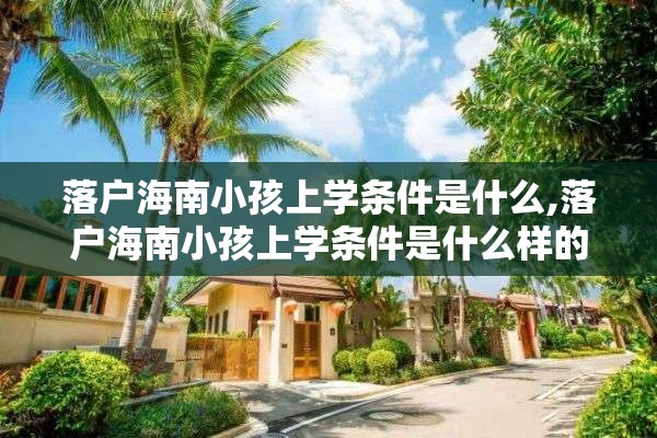 落户海南小孩上学条件是什么,落户海南小孩上学条件是什么样的