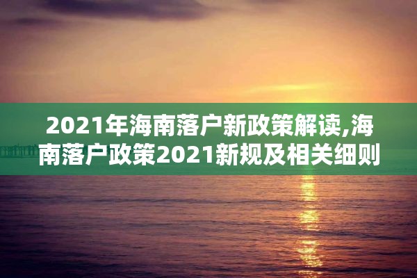 2021年海南落户新政策解读,海南落户政策2021新规及相关细则