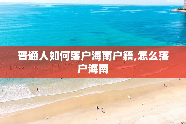 普通人如何落户海南户籍,怎么落户海南