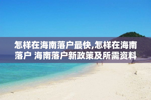 怎样在海南落户最快,怎样在海南落户 海南落户新政策及所需资料