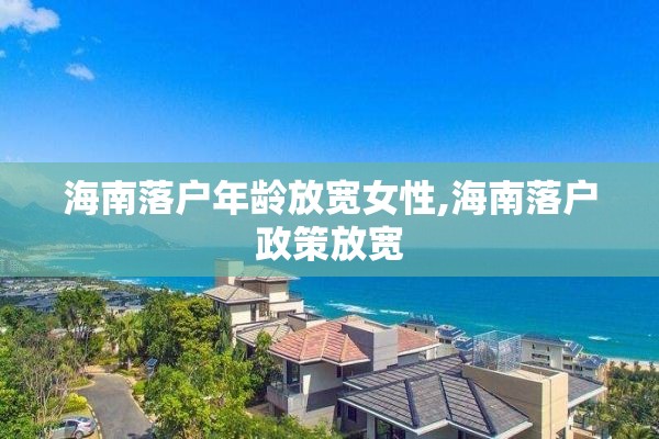 海南落户年龄放宽女性,海南落户政策放宽