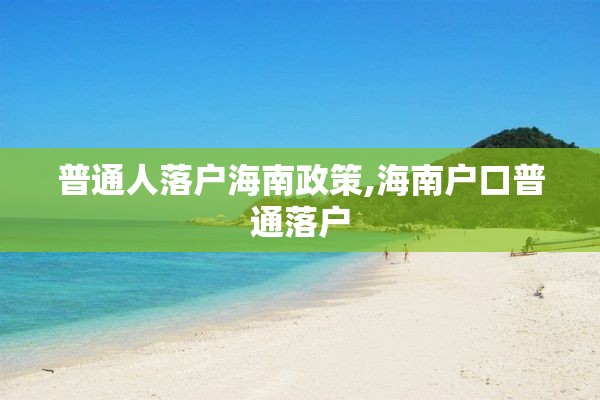 普通人落户海南政策,海南户口普通落户