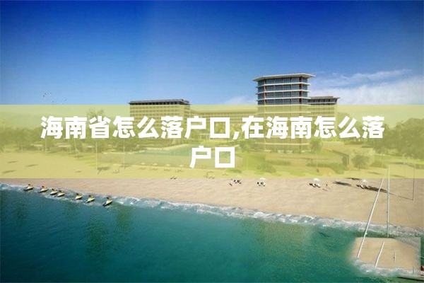 海南省怎么落户口,在海南怎么落户口