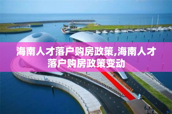 海南人才落户购房政策,海南人才落户购房政策变动