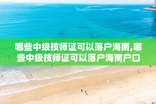 哪些中级技师证可以落户海南,哪些中级技师证可以落户海南户口