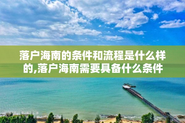 落户海南的条件和流程是什么样的,落户海南需要具备什么条件