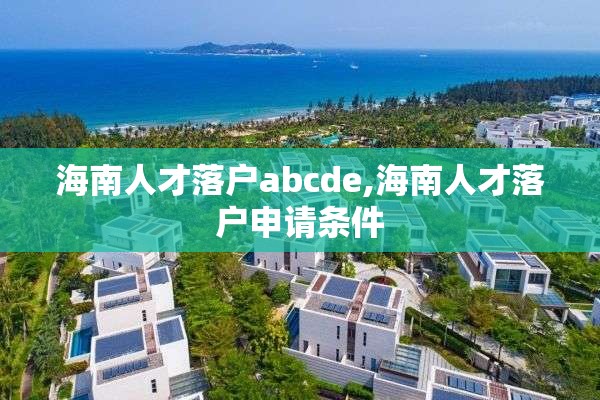 海南人才落户abcde,海南人才落户申请条件