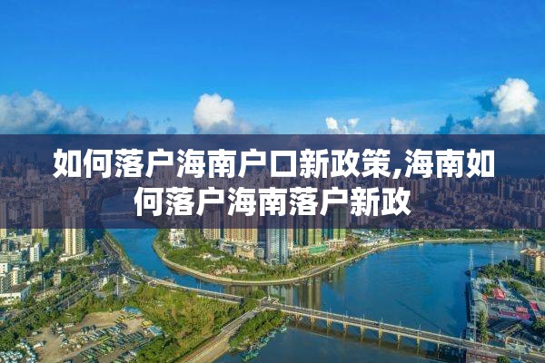 如何落户海南户口新政策,海南如何落户海南落户新政