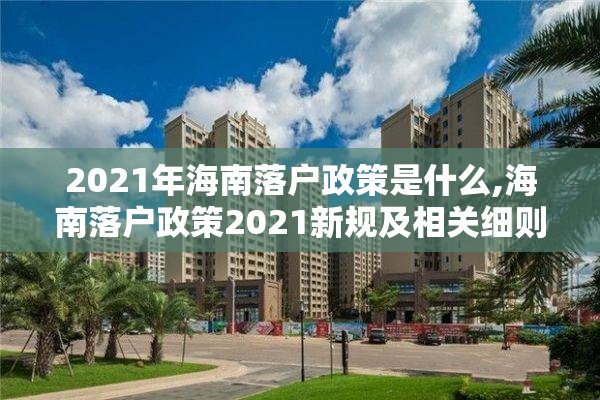 2021年海南落户政策是什么,海南落户政策2021新规及相关细则