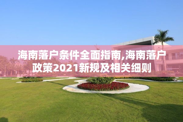 海南落户条件全面指南,海南落户政策2021新规及相关细则