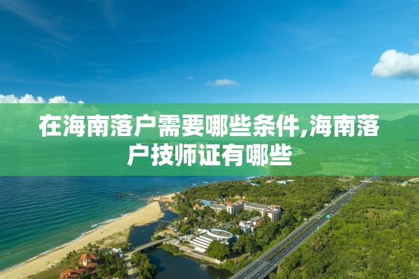 在海南落户需要哪些条件,海南落户技师证有哪些