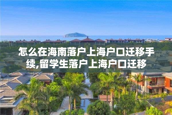 怎么在海南落户上海户口迁移手续,留学生落户上海户口迁移