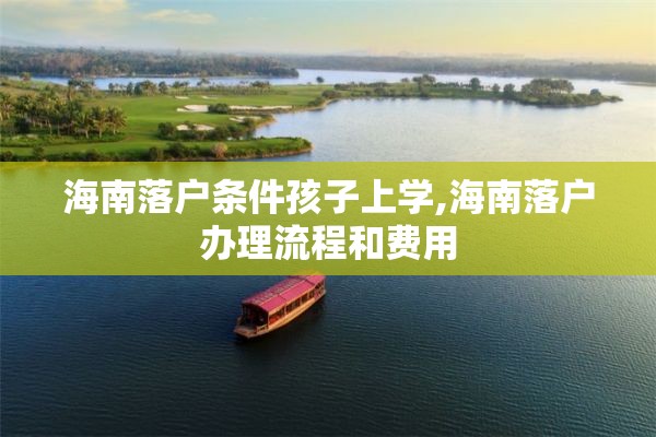 海南落户条件孩子上学,海南落户办理流程和费用