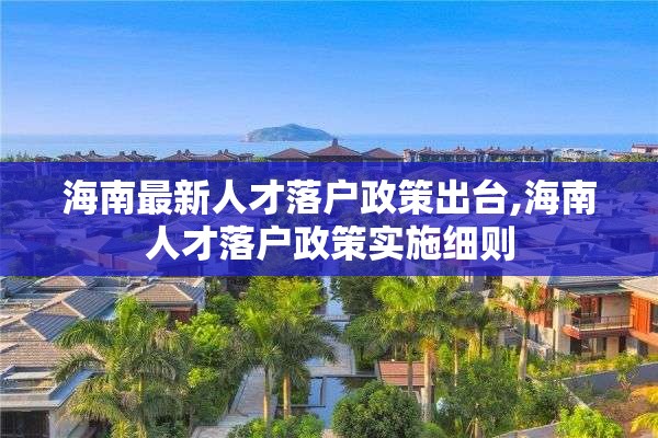 海南最新人才落户政策出台,海南人才落户政策实施细则