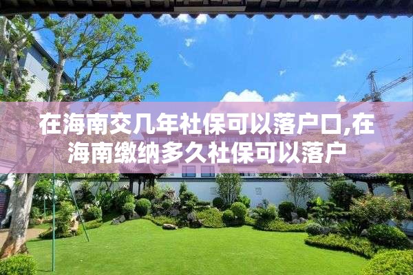 在海南交几年社保可以落户口,在海南缴纳多久社保可以落户