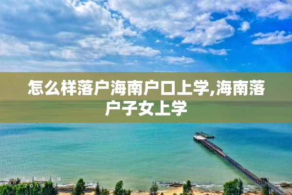 怎么样落户海南户口上学,海南落户子女上学