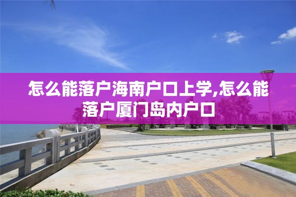 怎么能落户海南户口上学,怎么能落户厦门岛内户口