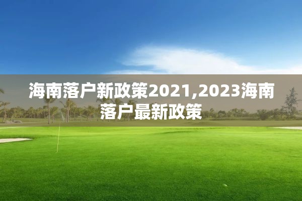 海南落户新政策2021,2023海南落户最新政策