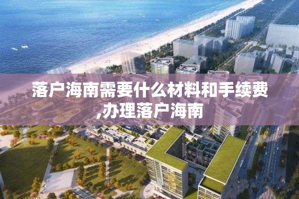 落户海南需要什么材料和手续费,办理落户海南