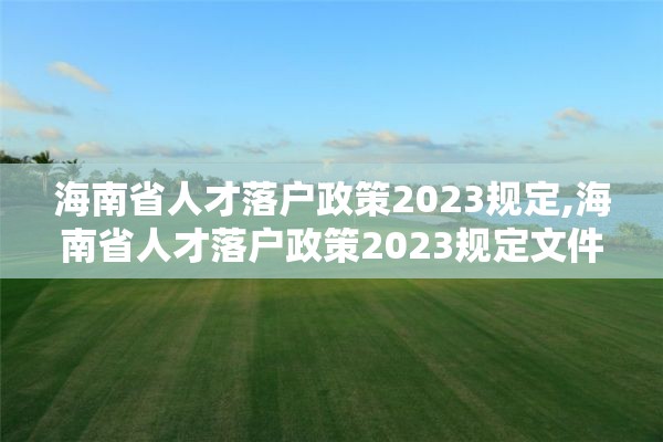 海南省人才落户政策2023规定,海南省人才落户政策2023规定文件