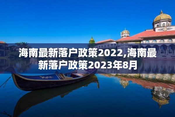 海南最新落户政策2022,海南最新落户政策2023年8月