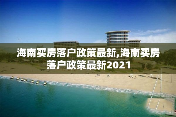 海南买房落户政策最新,海南买房落户政策最新2021