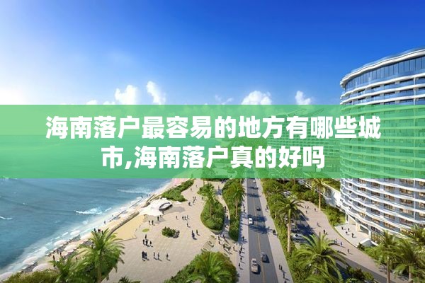 海南落户最容易的地方有哪些城市,海南落户真的好吗