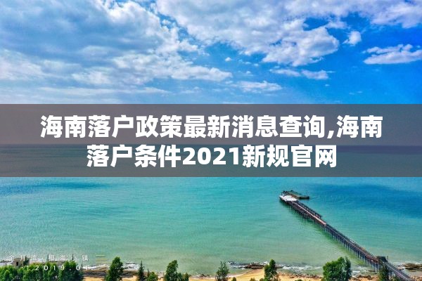 海南落户政策最新消息查询,海南落户条件2021新规官网