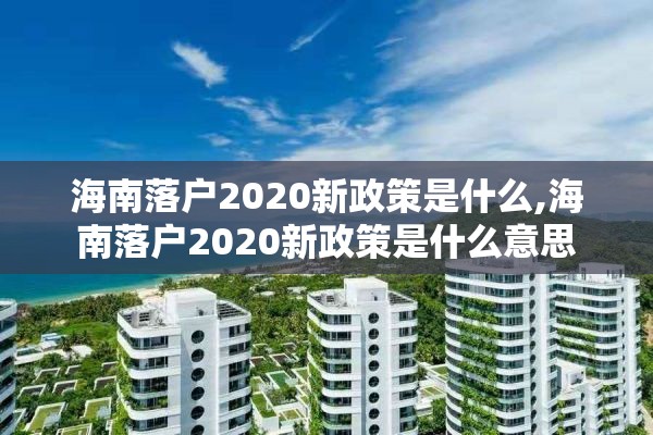 海南落户2020新政策是什么,海南落户2020新政策是什么意思