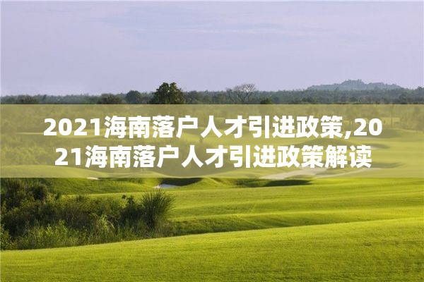 2021海南落户人才引进政策,2021海南落户人才引进政策解读