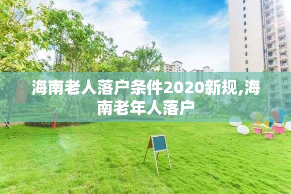 海南老人落户条件2020新规,海南老年人落户