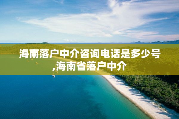 海南落户中介咨询电话是多少号,海南省落户中介