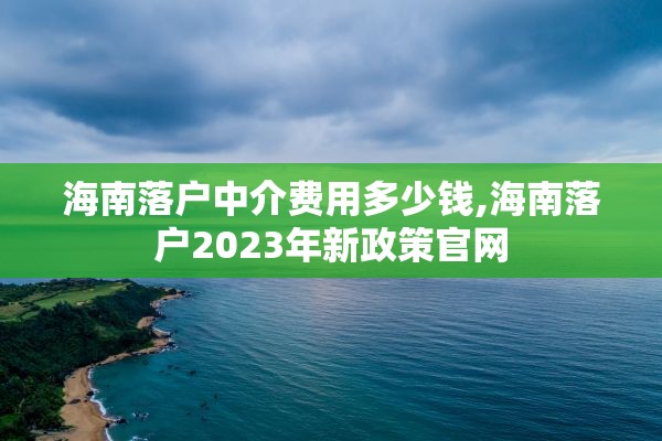 海南落户中介费用多少钱,海南落户2023年新政策官网