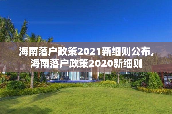 海南落户政策2021新细则公布,海南落户政策2020新细则