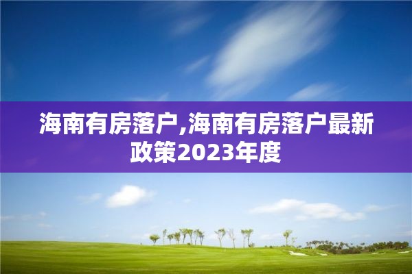 海南有房落户,海南有房落户最新政策2023年度