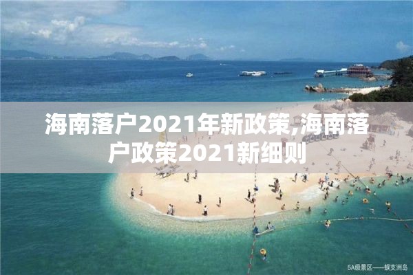 海南落户2021年新政策,海南落户政策2021新细则