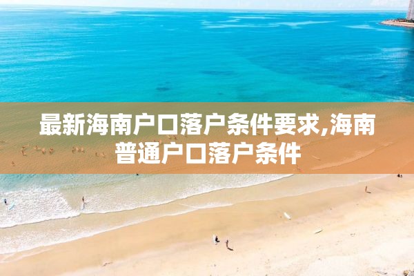 最新海南户口落户条件要求,海南普通户口落户条件