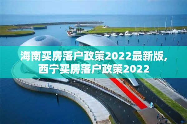 海南买房落户政策2022最新版,西宁买房落户政策2022