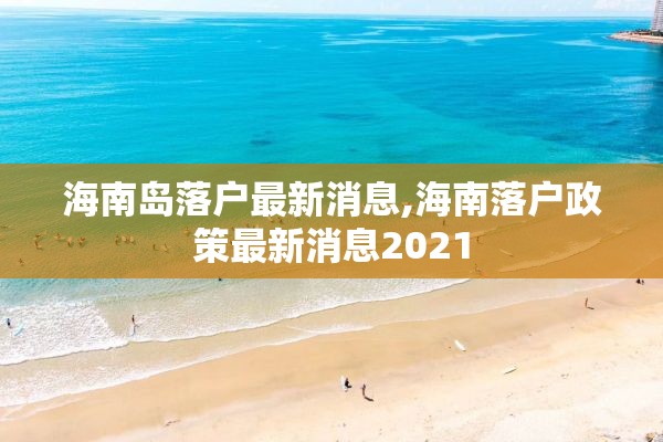 海南岛落户最新消息,海南落户政策最新消息2021